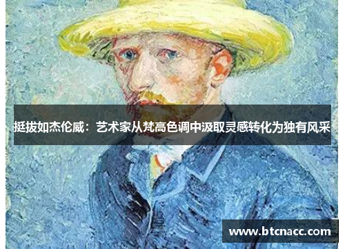 挺拔如杰伦威：艺术家从梵高色调中汲取灵感转化为独有风采