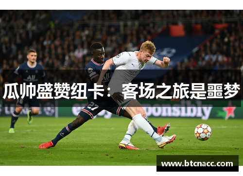 瓜帅盛赞纽卡：客场之旅是噩梦